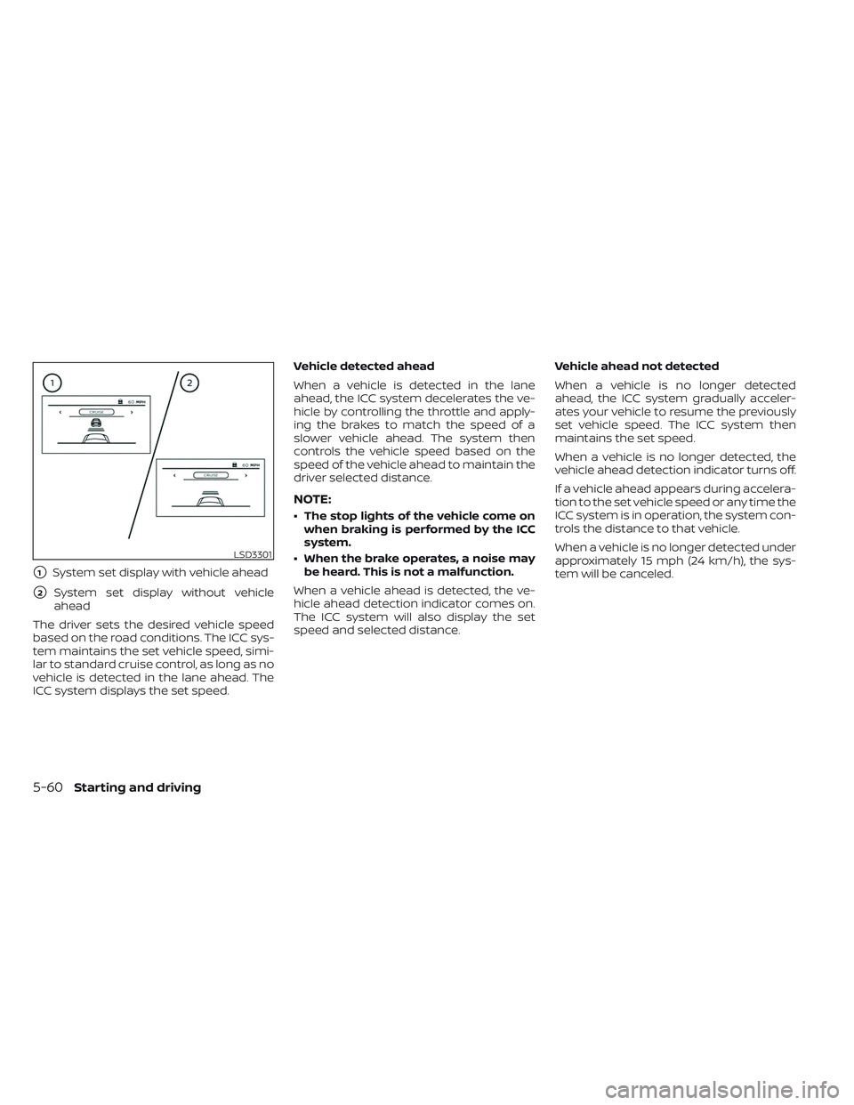 NISSAN FRONTIER 2023 Service Manual 1System set display with vehicle ahead
2System set display without vehicle
ahead
The driver sets the desired vehicle speed
based on the road conditions. The ICC sys-
tem maintains the set vehicle sp