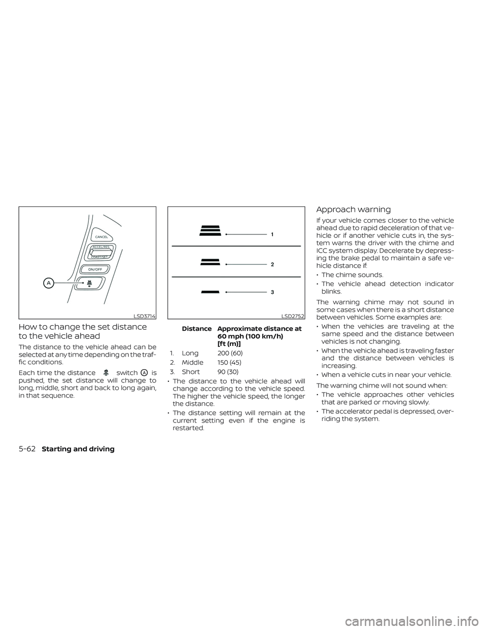 NISSAN FRONTIER 2023  Owners Manual How to change the set distance
to the vehicle ahead
The distance to the vehicle ahead can be
selected at any time depending on the traf-
fic conditions.
Each time the distance
switchOAis
pushed, the s