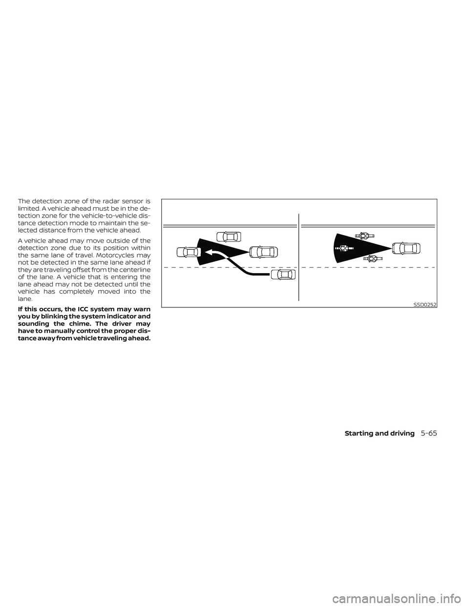 NISSAN FRONTIER 2023 Service Manual The detection zone of the radar sensor is
limited. A vehicle ahead must be in the de-
tection zone for the vehicle-to-vehicle dis-
tance detection mode to maintain the se-
lected distance from the veh NISSAN FRONTIER 2023 Service Manual The detection zone of the radar sensor is
limited. A vehicle ahead must be in the de-
tection zone for the vehicle-to-vehicle dis-
tance detection mode to maintain the se-
lected distance from the veh