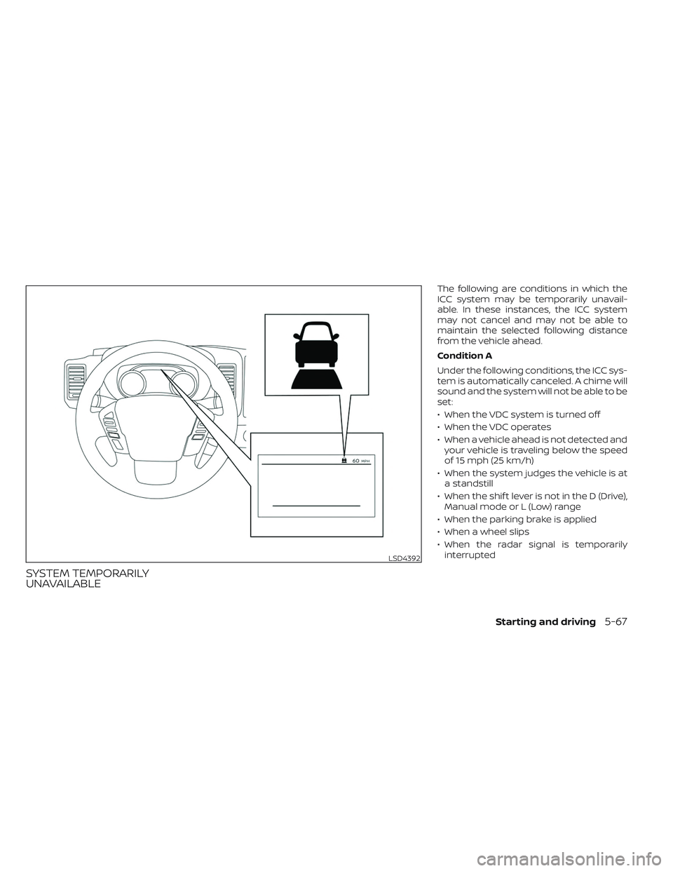 NISSAN FRONTIER 2023 Service Manual SYSTEM TEMPORARILY
UNAVAILABLE
The following are conditions in which the
ICC system may be temporarily unavail-
able. In these instances, the ICC system
may not cancel and may not be able to
maintain 