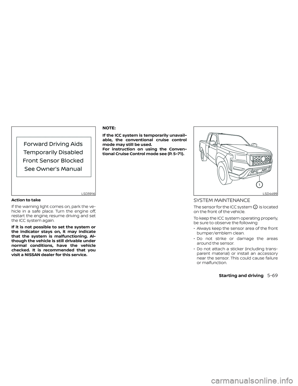 NISSAN FRONTIER 2023 Service Manual Action to take
If the warning light comes on, park the ve-
hicle in a safe place. Turn the engine off,
restart the engine, resume driving and set
the ICC system again.
If it is not possible to set the NISSAN FRONTIER 2023 Service Manual Action to take
If the warning light comes on, park the ve-
hicle in a safe place. Turn the engine off,
restart the engine, resume driving and set
the ICC system again.
If it is not possible to set the