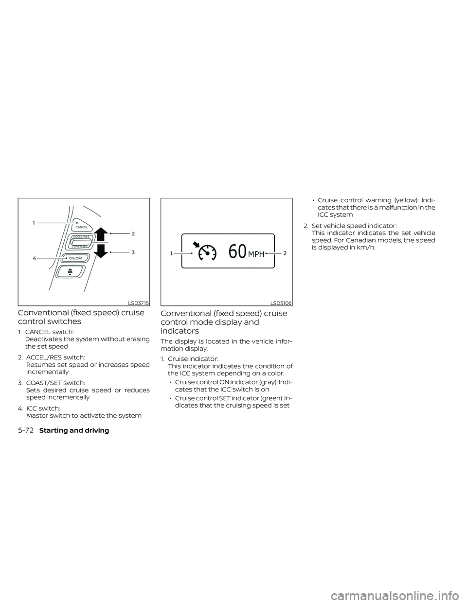 NISSAN FRONTIER 2023  Owners Manual Conventional (fixed speed) cruise
control switches
1. CANCEL switch:Deactivates the system without erasing
the set speed
2. ACCEL/RES switch: Resumes set speed or increases speed
incrementally
3. COAS