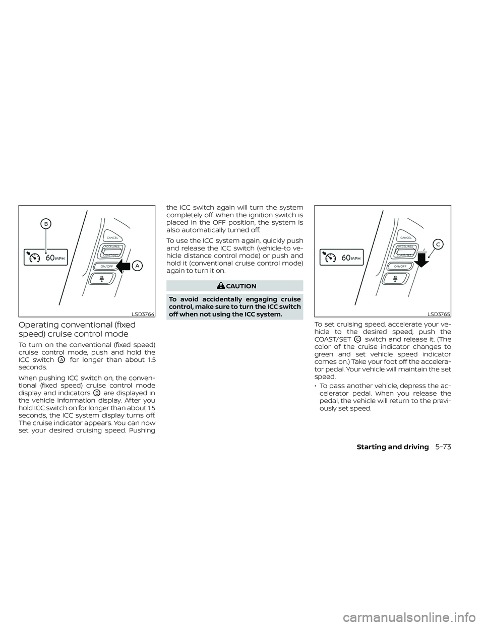 NISSAN FRONTIER 2023  Owners Manual Operating conventional (fixed
speed) cruise control mode
To turn on the conventional (fixed speed)
cruise control mode, push and hold the
ICC switch
OAfor longer than about 1.5
seconds.
When pushing I