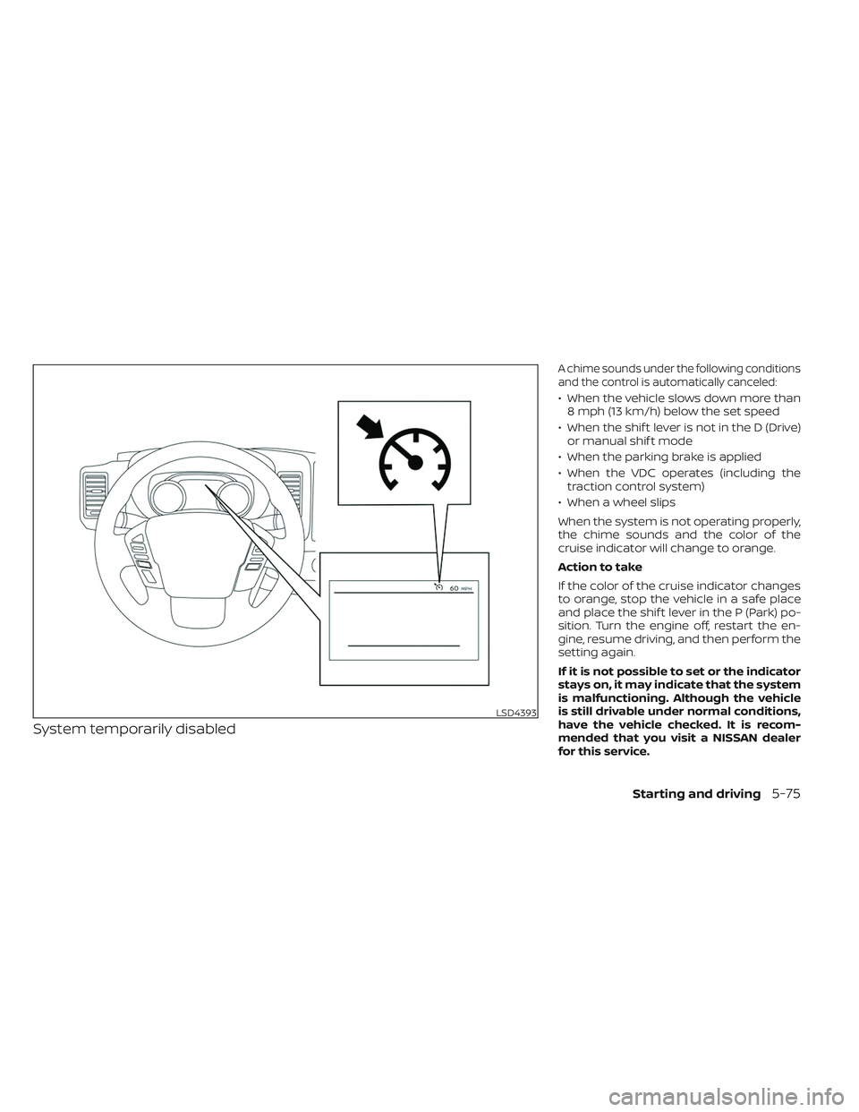 NISSAN FRONTIER 2023  Owners Manual System temporarily disabled
A chime sounds under the following conditions
and the control is automatically canceled:
• When the vehicle slows down more than8 mph (13 km/h) below the set speed
• Wh