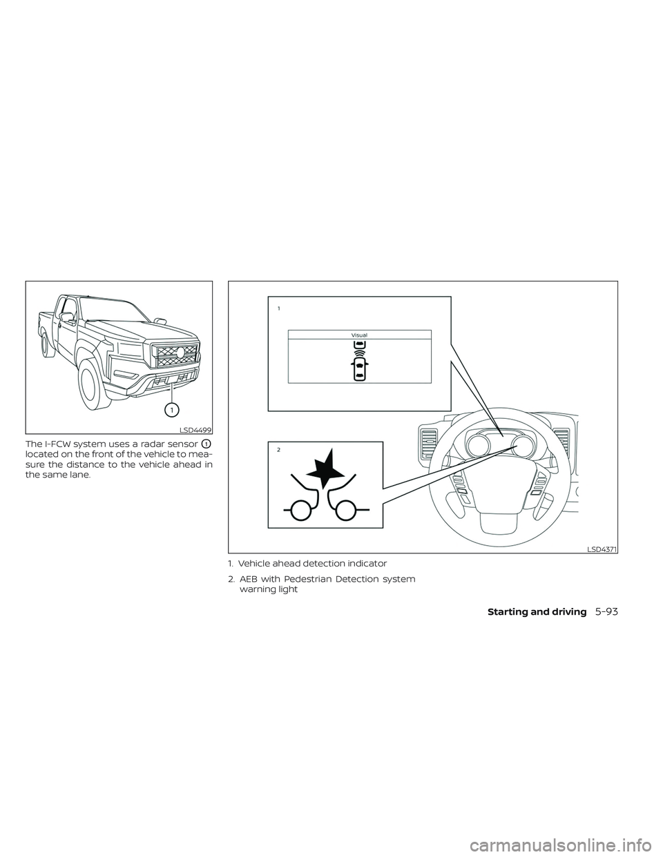 NISSAN FRONTIER 2023 Workshop Manual The I-FCW system uses a radar sensorO1
located on the front of the vehicle to mea-
sure the distance to the vehicle ahead in
the same lane.1. Vehicle ahead detection indicator
2. AEB with Pedestrian D NISSAN FRONTIER 2023 Workshop Manual The I-FCW system uses a radar sensorO1
located on the front of the vehicle to mea-
sure the distance to the vehicle ahead in
the same lane.1. Vehicle ahead detection indicator
2. AEB with Pedestrian D