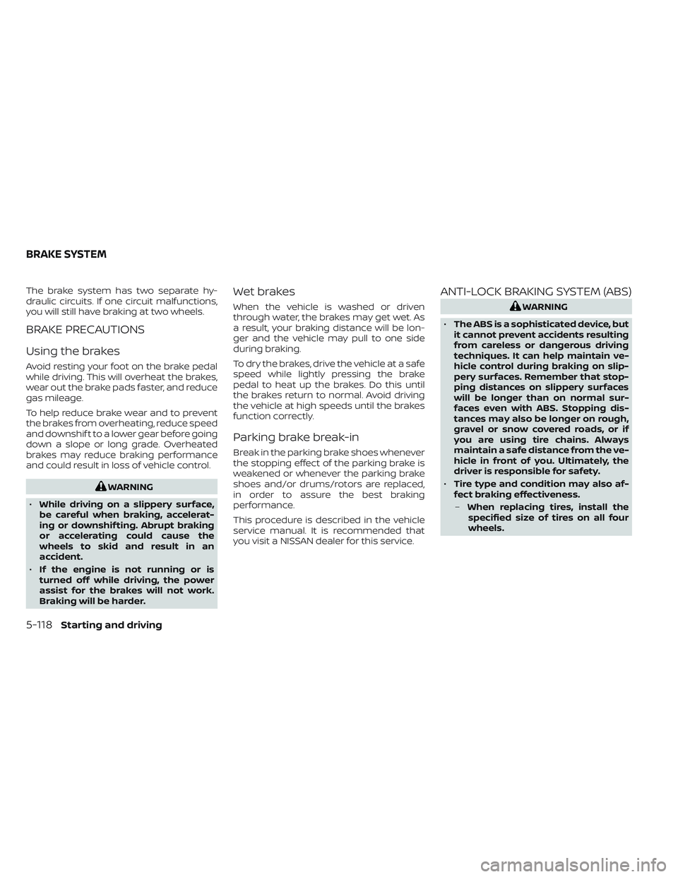 NISSAN FRONTIER 2023 Owners Manual The brake system has two separate hy-
draulic circuits. If one circuit malfunctions,
you will still have braking at two wheels.
BRAKE PRECAUTIONS
Using the brakes
Avoid resting your foot on the brake NISSAN FRONTIER 2023 Owners Manual The brake system has two separate hy-
draulic circuits. If one circuit malfunctions,
you will still have braking at two wheels.
BRAKE PRECAUTIONS
Using the brakes
Avoid resting your foot on the brake