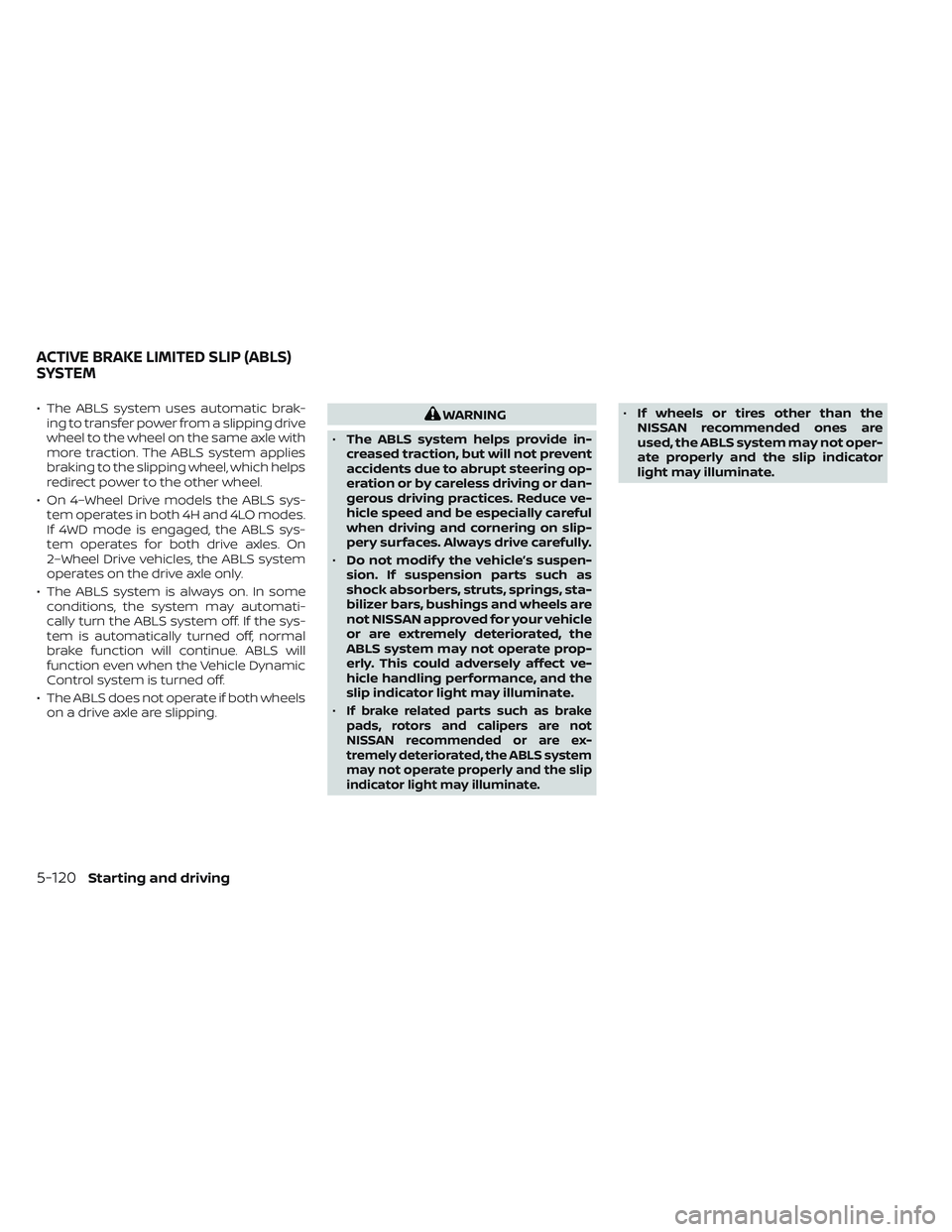 NISSAN FRONTIER 2023  Owners Manual • The ABLS system uses automatic brak-ing to transfer power from a slipping drive
wheel to the wheel on the same axle with
more traction. The ABLS system applies
braking to the slipping wheel, which