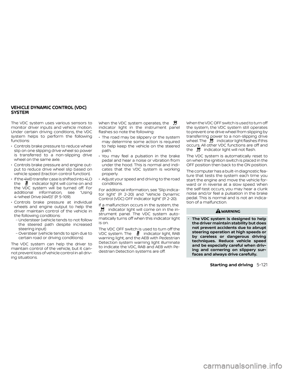 NISSAN FRONTIER 2023 Repair Manual The VDC system uses various sensors to
monitor driver inputs and vehicle motion.
Under certain driving conditions, the VDC
system helps to perform the following
functions:
• Controls brake pressure NISSAN FRONTIER 2023 Repair Manual The VDC system uses various sensors to
monitor driver inputs and vehicle motion.
Under certain driving conditions, the VDC
system helps to perform the following
functions:
• Controls brake pressure