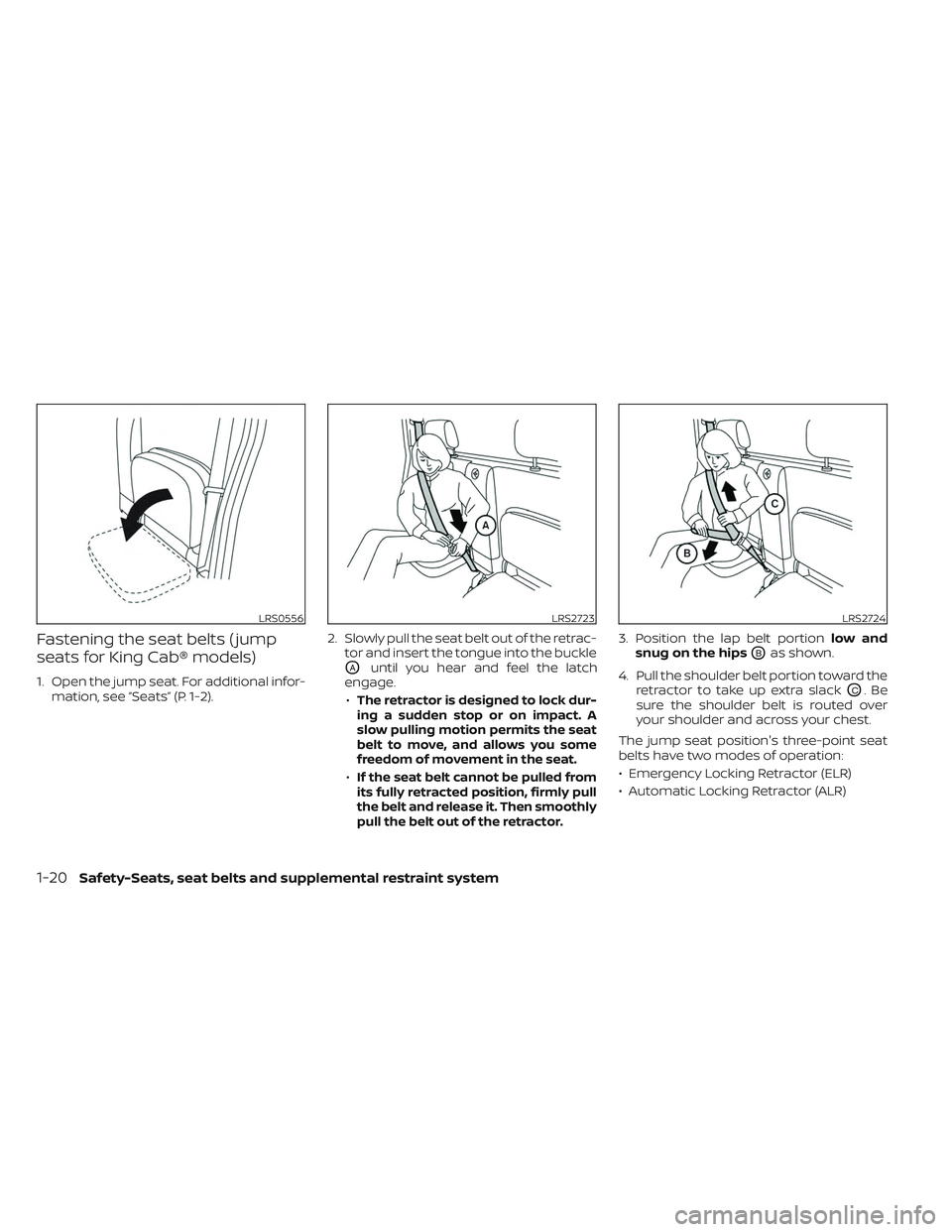NISSAN FRONTIER 2023 Service Manual Fastening the seat belts ( jump
seats for King Cab® models)
1. Open the jump seat. For additional infor-mation, see “Seats” (P. 1-2). 2. Slowly pull the seat belt out of the retrac-
tor and inser