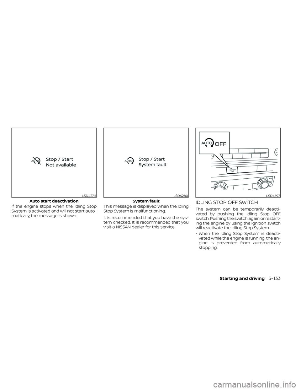 NISSAN FRONTIER 2023  Owners Manual If the engine stops when the Idling Stop
System is activated and will not start auto-
matically, the message is shown.This message is displayed when the Idling
Stop System is malfunctioning.
It is rec