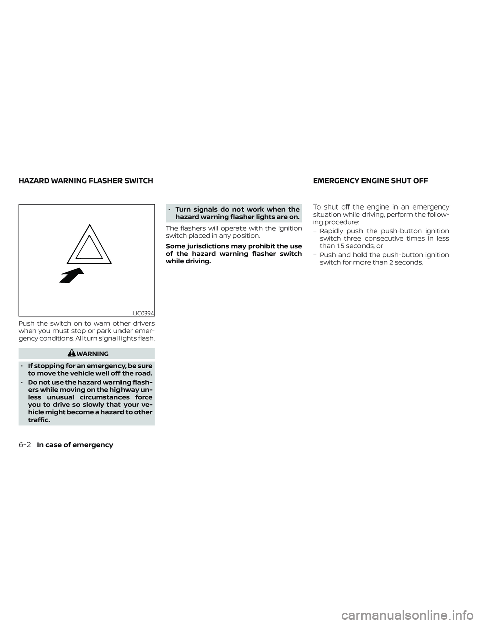 NISSAN FRONTIER 2023  Owners Manual Push the switch on to warn other drivers
when you must stop or park under emer-
gency conditions. All turn signal lights flash.
WARNING
• If stopping for an emergency, be sure
to move the vehicle we