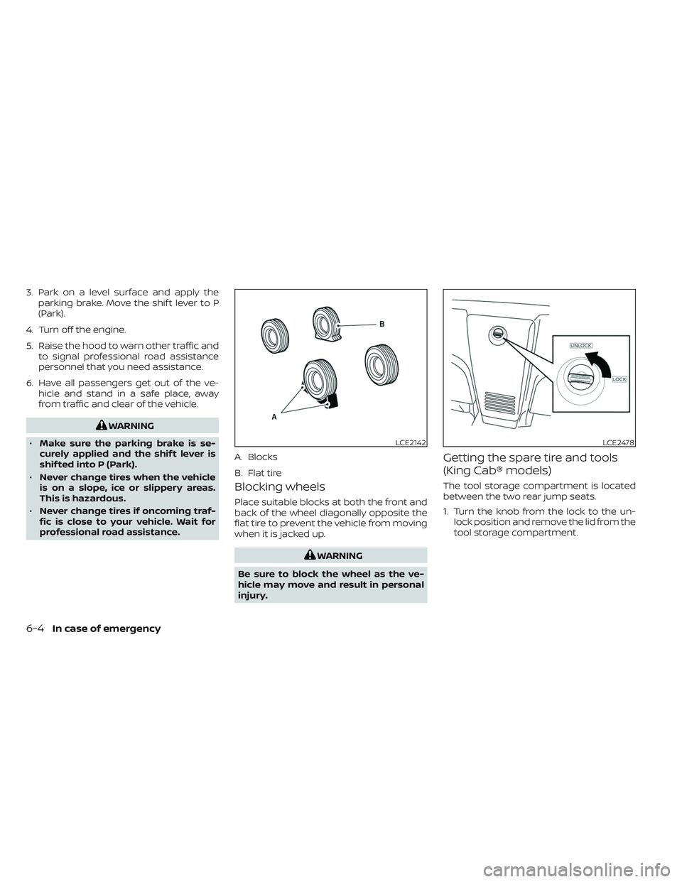 NISSAN FRONTIER 2023  Owners Manual 3. Park on a level surface and apply theparking brake. Move the shif t lever to P
(Park).
4. Turn off the engine.
5. Raise the hood to warn other traffic and to signal professional road assistance
per