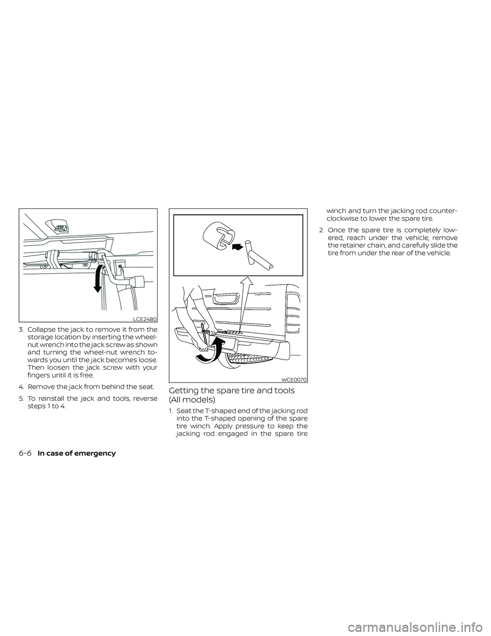 NISSAN FRONTIER 2023  Owners Manual 3. Collapse the jack to remove it from thestorage location by inserting the wheel-
nut wrench into the jack screw as shown
and turning the wheel-nut wrench to-
wards you until the jack becomes loose.
