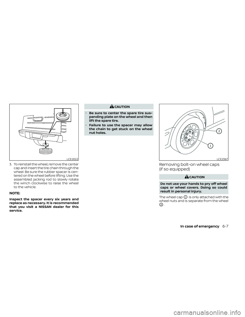NISSAN FRONTIER 2023  Owners Manual 3. To reinstall the wheel, remove the centercap and insert the tire chain through the
wheel. Be sure the rubber spacer is cen-
tered on the wheel before lif ting. Use the
assembled jacking rod to slow