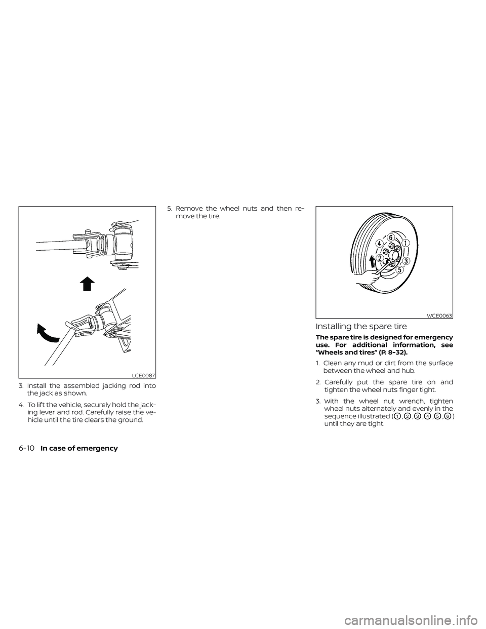 NISSAN FRONTIER 2023  Owners Manual 3. Install the assembled jacking rod intothe jack as shown.
4. To lif t the vehicle, securely hold the jack- ing lever and rod. Carefully raise the ve-
hicle until the tire clears the ground. 5. Remov