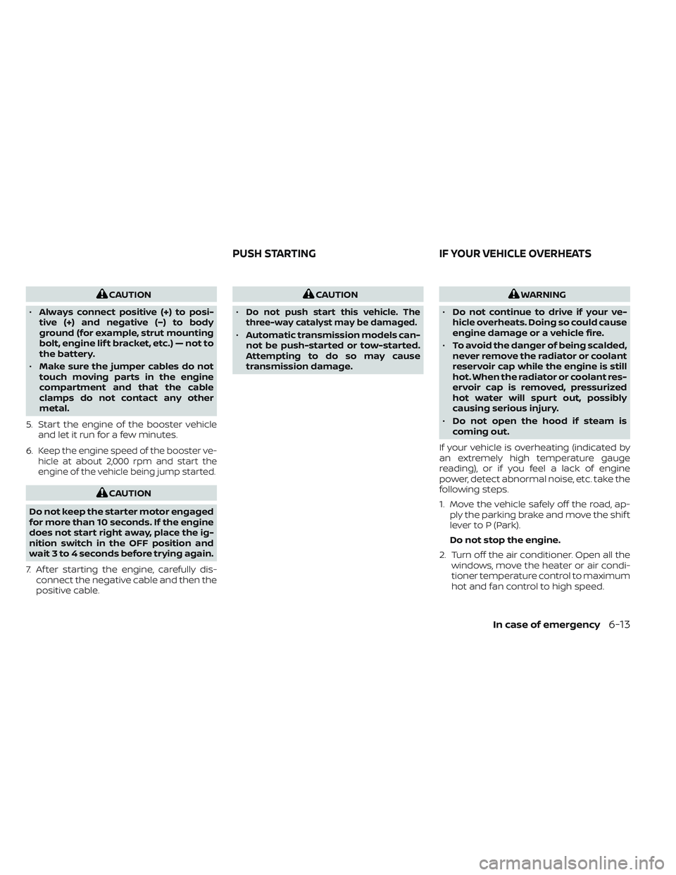 NISSAN FRONTIER 2023  Owners Manual CAUTION
• Always connect positive (+) to posi-
tive (+) and negative (−) to body
ground (for example, strut mounting
bolt, engine lif t bracket, etc.) — not to
the battery.
• Make sure the jum