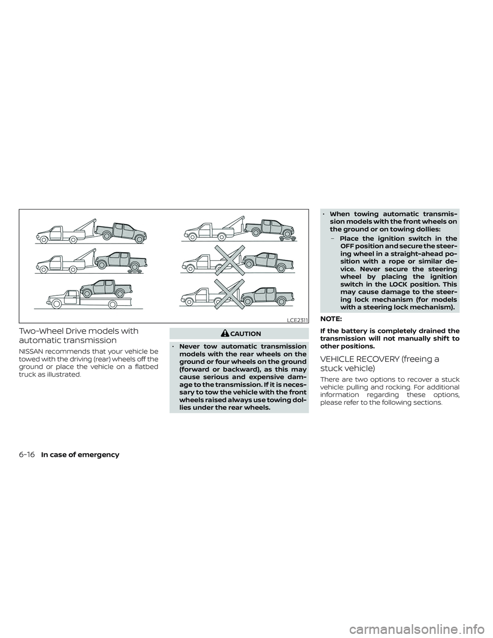NISSAN FRONTIER 2023 Owners Manual Two-Wheel Drive models with
automatic transmission
NISSAN recommends that your vehicle be
towed with the driving (rear) wheels off the
ground or place the vehicle on a flatbed
truck as illustrated.
CA NISSAN FRONTIER 2023 Owners Manual Two-Wheel Drive models with
automatic transmission
NISSAN recommends that your vehicle be
towed with the driving (rear) wheels off the
ground or place the vehicle on a flatbed
truck as illustrated.
CA