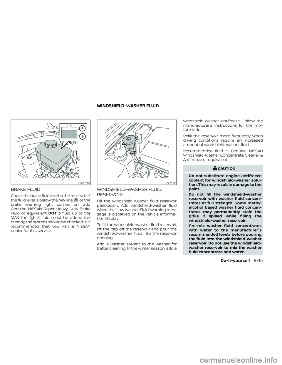 NISSAN FRONTIER 2023  Owners Manual BRAKE FLUID
Check the brake fluid level in the reservoir. If
the fluid level is below the MIN line
OBor the
brake warning light comes on, add
Genuine NISSAN Super Heavy Duty Brake
Fluid or equivalent 