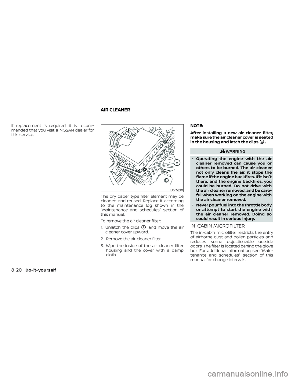 NISSAN FRONTIER 2023  Owners Manual If replacement is required, it is recom-
mended that you visit a NISSAN dealer for
this service.The dry paper type filter element may be
cleaned and reused. Replace it according
to the maintenance log