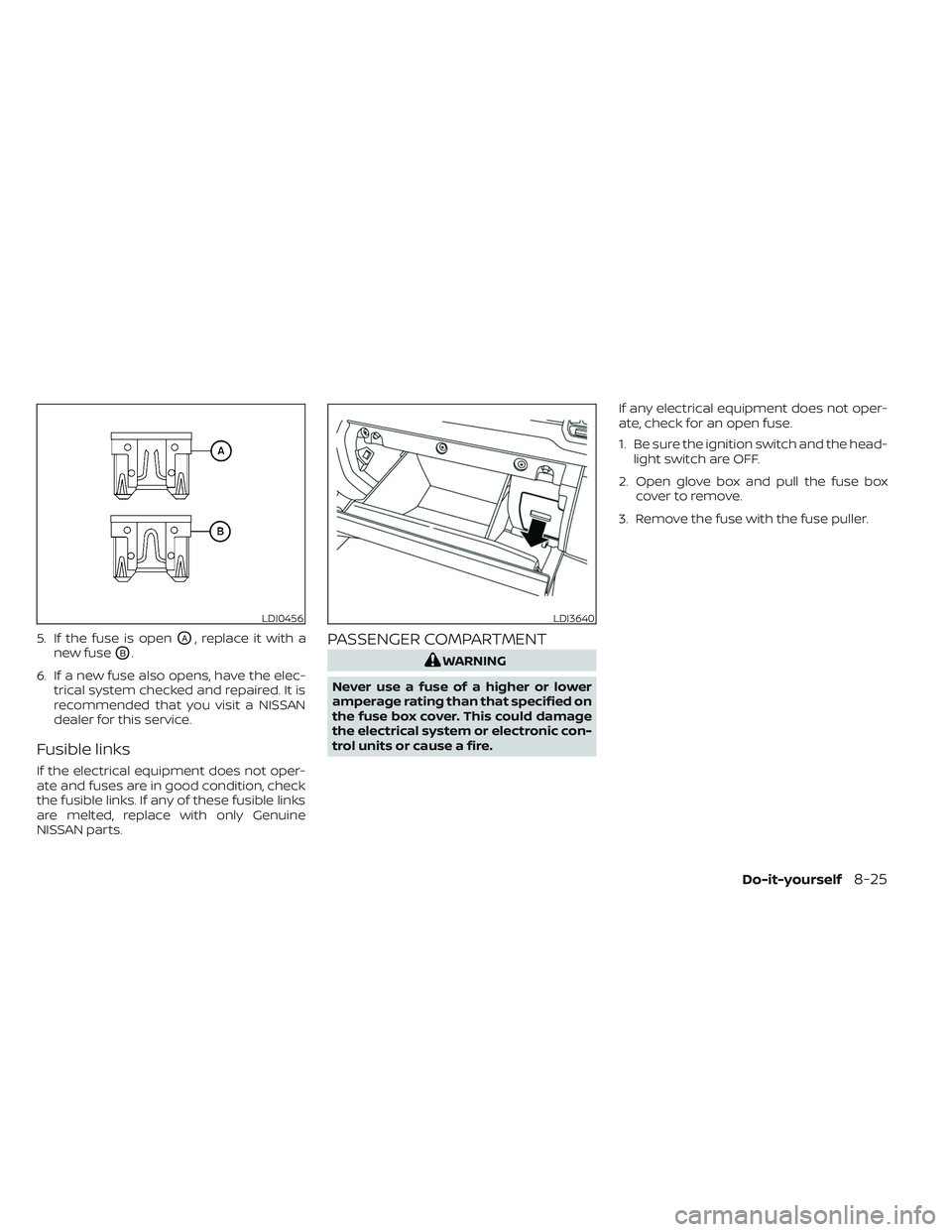 NISSAN FRONTIER 2023  Owners Manual 5. If the fuse is openOA, replace it with a
new fuse
OB.
6. If a new fuse also opens, have the elec- trical system checked and repaired. It is
recommended that you visit a NISSAN
dealer for this servi