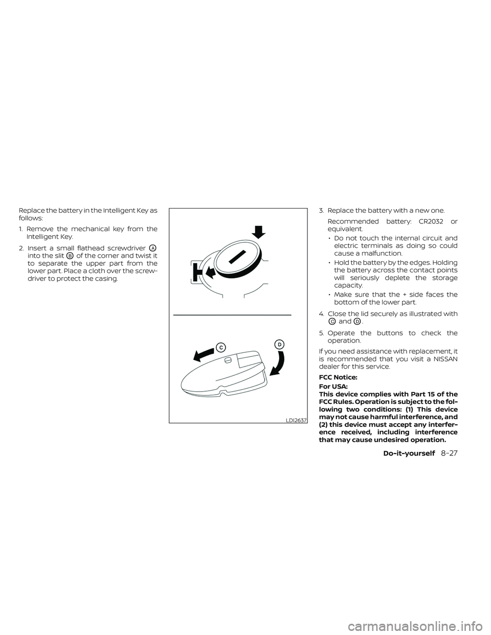 NISSAN FRONTIER 2023  Owners Manual Replace the battery in the Intelligent Key as
follows:
1. Remove the mechanical key from theIntelligent Key.
2. Insert a small flathead screwdriver
OA
into the slitOBof the corner and twist it
to sepa