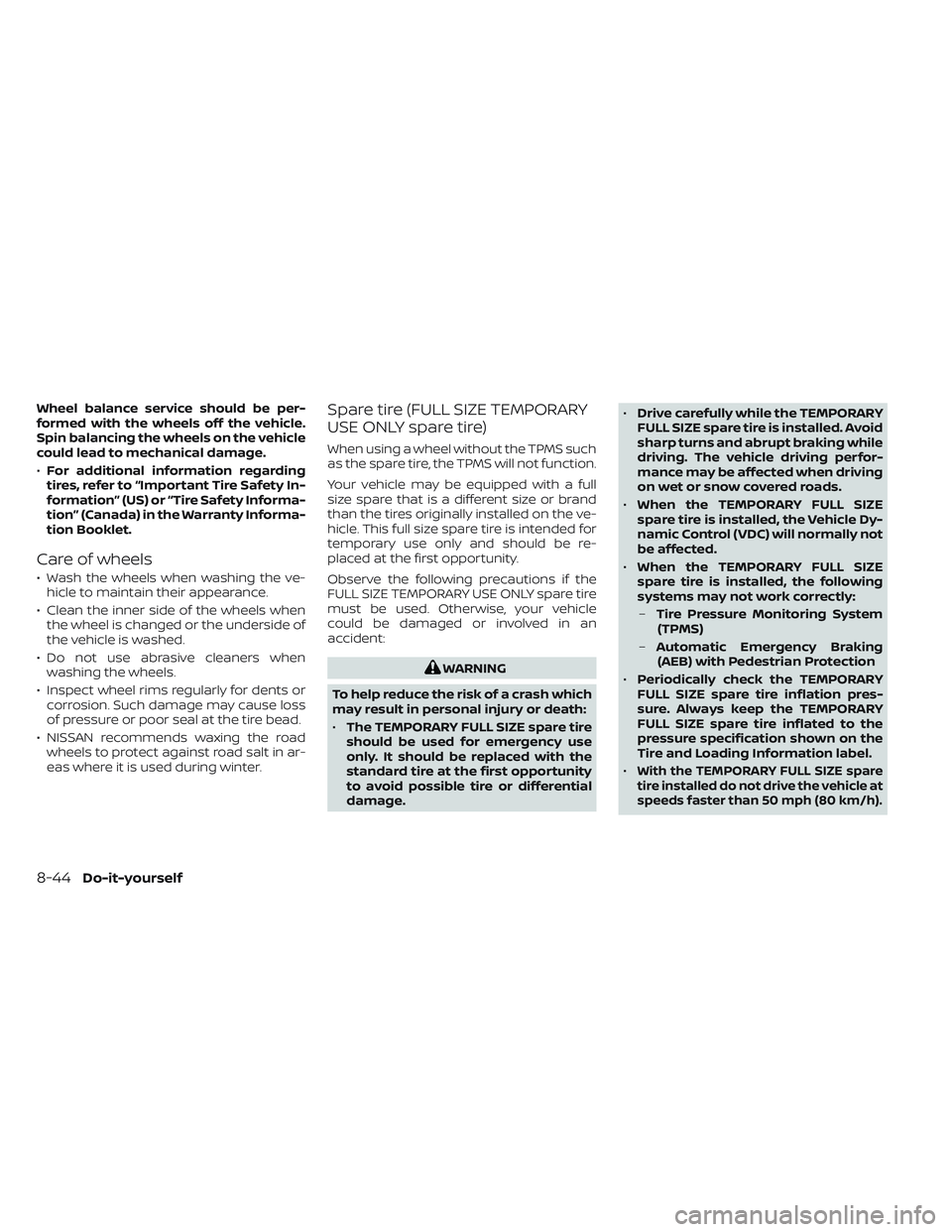 NISSAN FRONTIER 2023  Owners Manual Wheel balance service should be per-
formed with the wheels off the vehicle.
Spin balancing the wheels on the vehicle
could lead to mechanical damage.
•For additional information regarding
tires, re