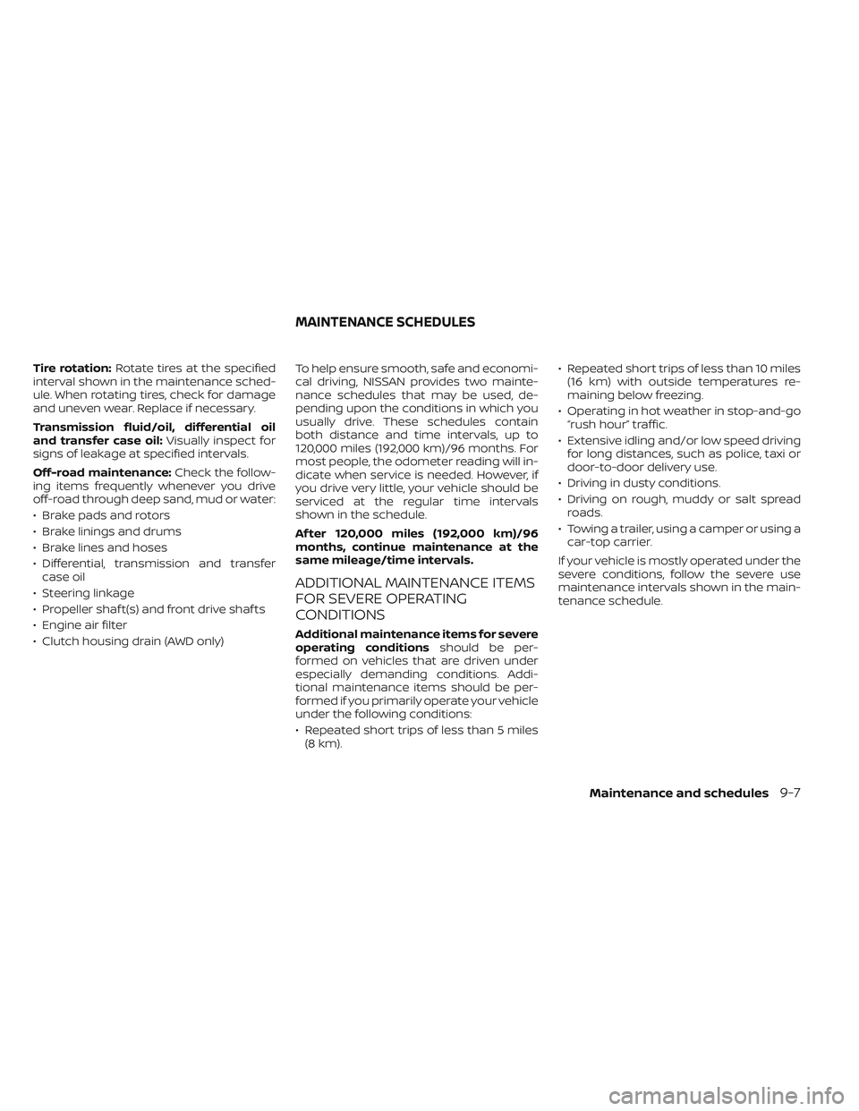 NISSAN FRONTIER 2023  Owners Manual Tire rotation:Rotate tires at the specified
interval shown in the maintenance sched-
ule. When rotating tires, check for damage
and uneven wear. Replace if necessary.
Transmission fluid/oil, different