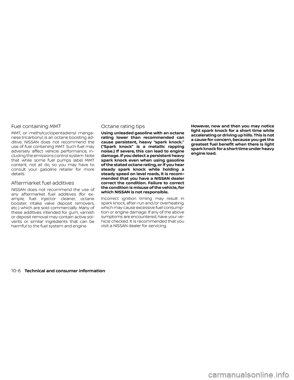 NISSAN FRONTIER 2023  Owners Manual Fuel containing MMT
MMT, or methylcyclopentadienyl manga-
nese tricarbonyl, is an octane boosting ad-
ditive. NISSAN does not recommend the
use of fuel containing MMT. Such fuel may
adversely affect v