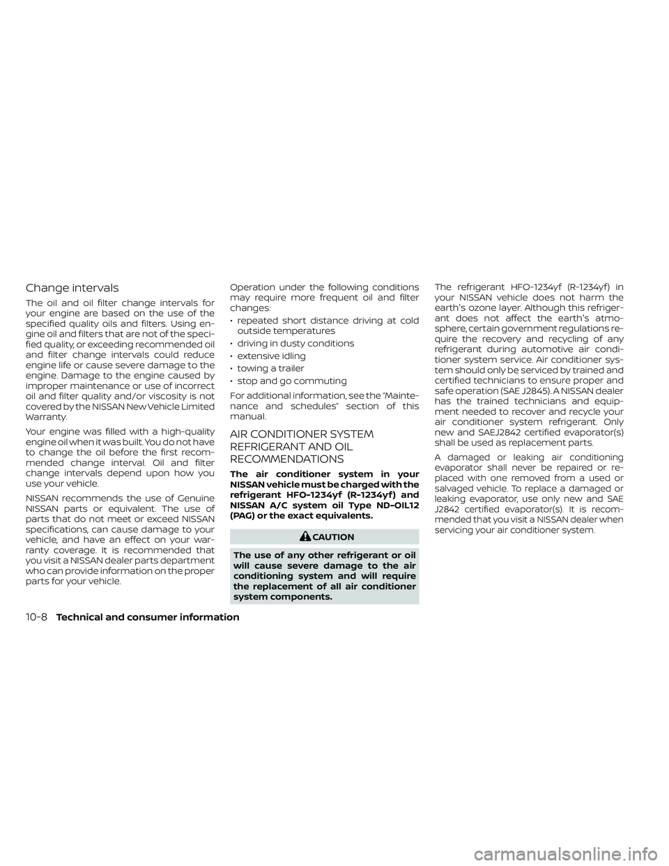 NISSAN FRONTIER 2023  Owners Manual Change intervals
The oil and oil filter change intervals for
your engine are based on the use of the
specified quality oils and filters. Using en-
gine oil and filters that are not of the speci-
fied 