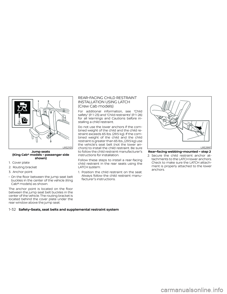 NISSAN FRONTIER 2023  Owners Manual 1. Cover plate
2. Routing bracket
3. Anchor point
• On the floor between the jump seat beltbuckles in the center of the vehicle (King
Cab® models) as shown.
The anchor point is located on the floor