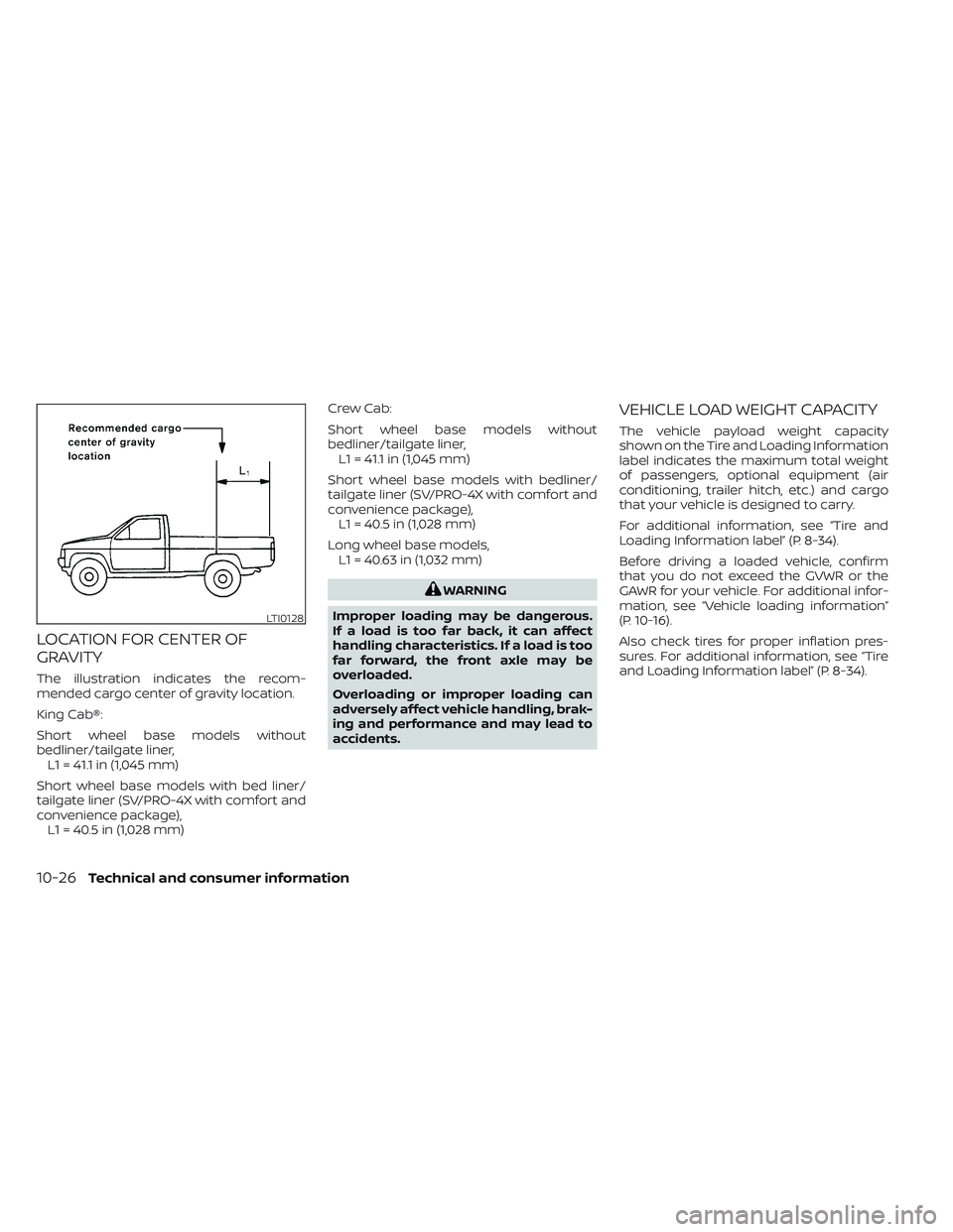 NISSAN FRONTIER 2023 Owners Manual LOCATION FOR CENTER OF
GRAVITY
The illustration indicates the recom-
mended cargo center of gravity location.
King Cab®:
Short wheel base models without
bedliner/tailgate liner,L1 = 41.1 in (1,045 mm NISSAN FRONTIER 2023 Owners Manual LOCATION FOR CENTER OF
GRAVITY
The illustration indicates the recom-
mended cargo center of gravity location.
King Cab®:
Short wheel base models without
bedliner/tailgate liner,L1 = 41.1 in (1,045 mm