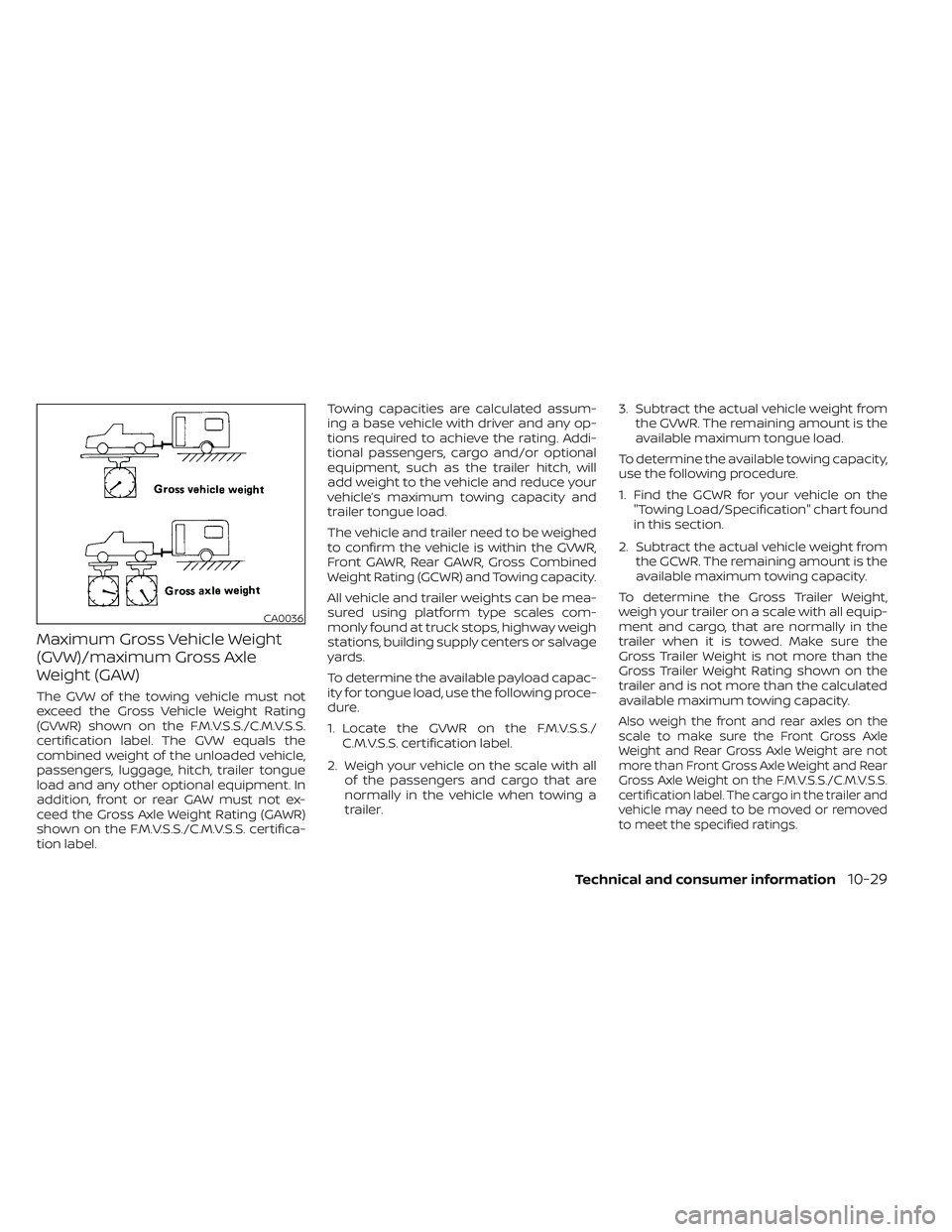 NISSAN FRONTIER 2023 Owners Manual Maximum Gross Vehicle Weight
(GVW)/maximum Gross Axle
Weight (GAW)
The GVW of the towing vehicle must not
exceed the Gross Vehicle Weight Rating
(GVWR) shown on the F.M.V.S.S./C.M.V.S.S.
certification NISSAN FRONTIER 2023 Owners Manual Maximum Gross Vehicle Weight
(GVW)/maximum Gross Axle
Weight (GAW)
The GVW of the towing vehicle must not
exceed the Gross Vehicle Weight Rating
(GVWR) shown on the F.M.V.S.S./C.M.V.S.S.
certification