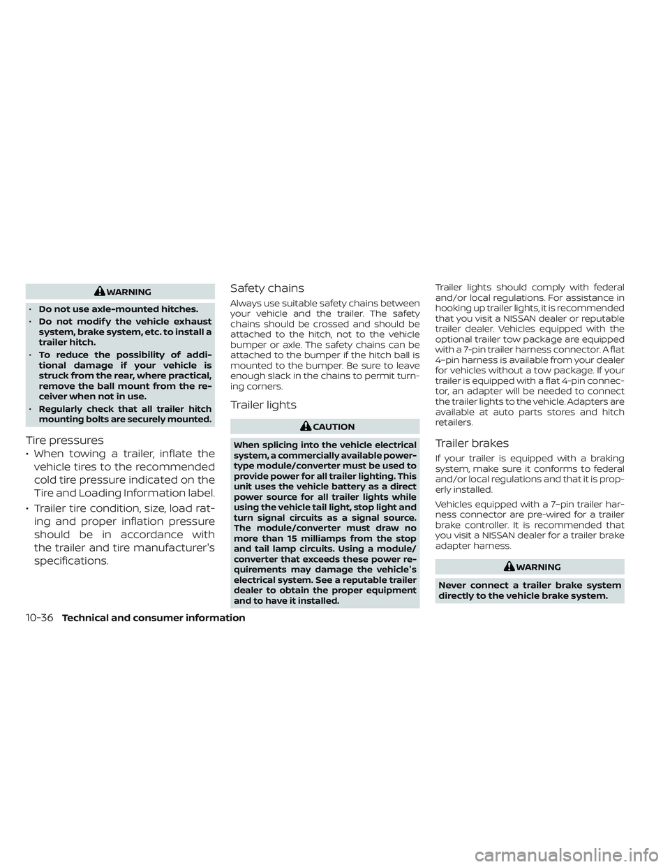 NISSAN FRONTIER 2023 Owners Manual WARNING
• Do not use axle-mounted hitches.
• Do not modif y the vehicle exhaust
system, brake system, etc. to install a
trailer hitch.
• To reduce the possibility of addi-
tional damage if your NISSAN FRONTIER 2023 Owners Manual WARNING
• Do not use axle-mounted hitches.
• Do not modif y the vehicle exhaust
system, brake system, etc. to install a
trailer hitch.
• To reduce the possibility of addi-
tional damage if your