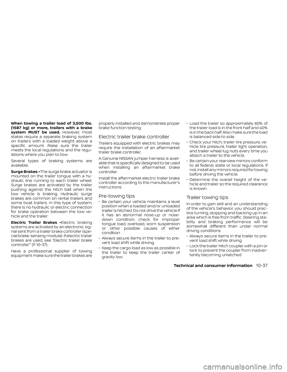 NISSAN FRONTIER 2023  Owners Manual When towing a trailer load of 3,500 lbs.
(1587 kg) or more, trailers with a brake
system MUST be used.However, most
states require a separate braking system
on trailers with a loaded weight above a
sp