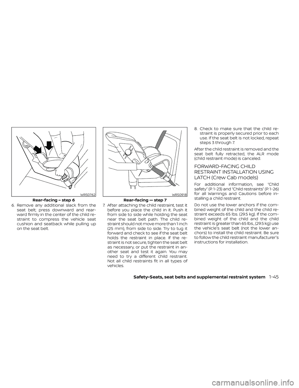 NISSAN FRONTIER 2023  Owners Manual 6. Remove any additional slack from theseat belt; press downward and rear-
ward firmly in the center of the child re-
straint to compress the vehicle seat
cushion and seatback while pulling up
on the 