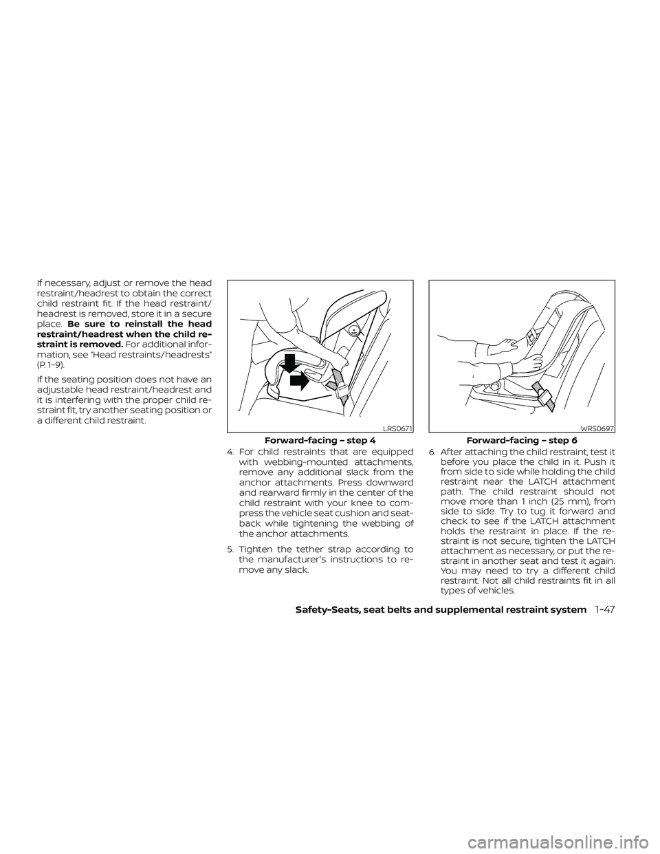 NISSAN FRONTIER 2023 Repair Manual If necessary, adjust or remove the head
restraint/headrest to obtain the correct
child restraint fit. If the head restraint/
headrest is removed, store it in a secure
place.Be sure to reinstall the he
