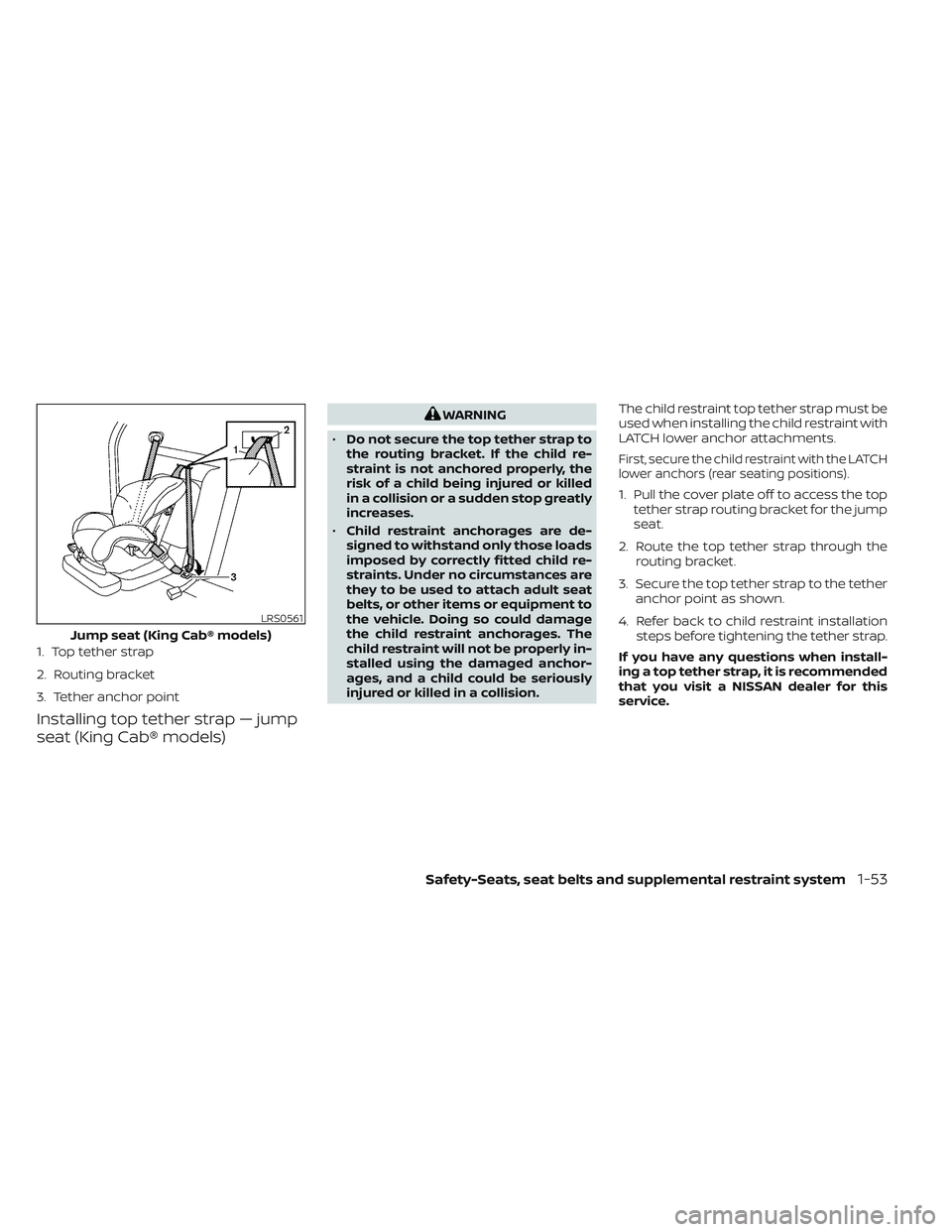 NISSAN FRONTIER 2023 Manual PDF Installing top tether strap — jump
seat (King Cab® models)
WARNING
• Do not secure the top tether strap to
the routing bracket. If the child re-
straint is not anchored properly, the
risk of a ch