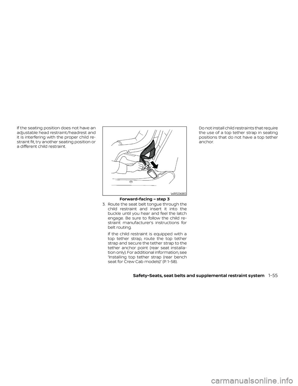 NISSAN FRONTIER 2023 User Guide If the seating position does not have an
adjustable head restraint/headrest and
it is interfering with the proper child re-
straint fit, try another seating position or
a different child restraint.3. 