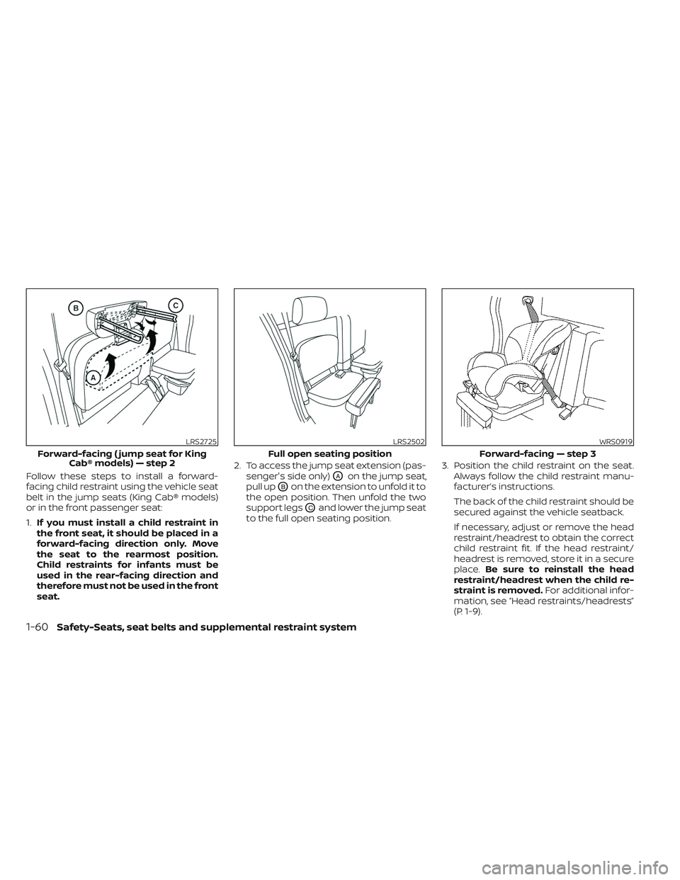 NISSAN FRONTIER 2023 User Guide Follow these steps to install a forward-
facing child restraint using the vehicle seat
belt in the jump seats (King Cab® models)
or in the front passenger seat:
1.If you must install a child restrain
