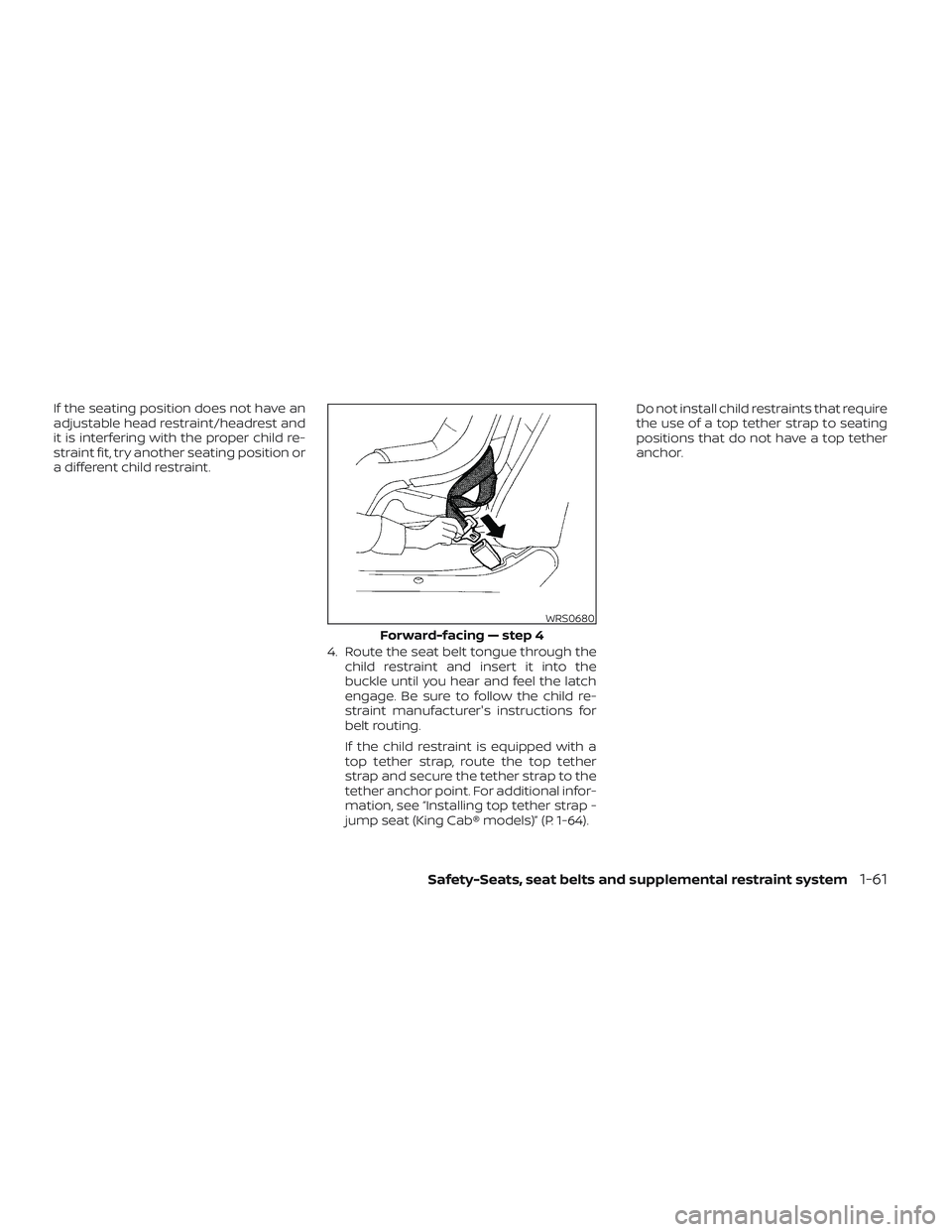 NISSAN FRONTIER 2023 Manual Online If the seating position does not have an
adjustable head restraint/headrest and
it is interfering with the proper child re-
straint fit, try another seating position or
a different child restraint.4. 