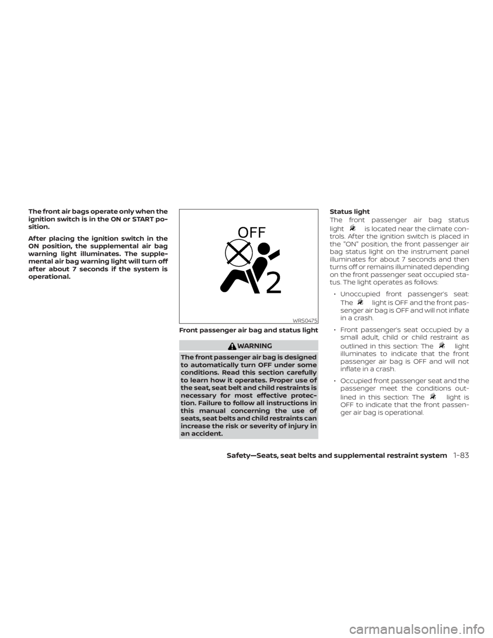 NISSAN FRONTIER PRO-4X 2019  Owners Manual The front air bags operate only when the
ignition switch is in the ON or START po-
sition.
Af ter placing the ignition switch in the
ON position, the supplemental air bag
warning light illuminates. Th