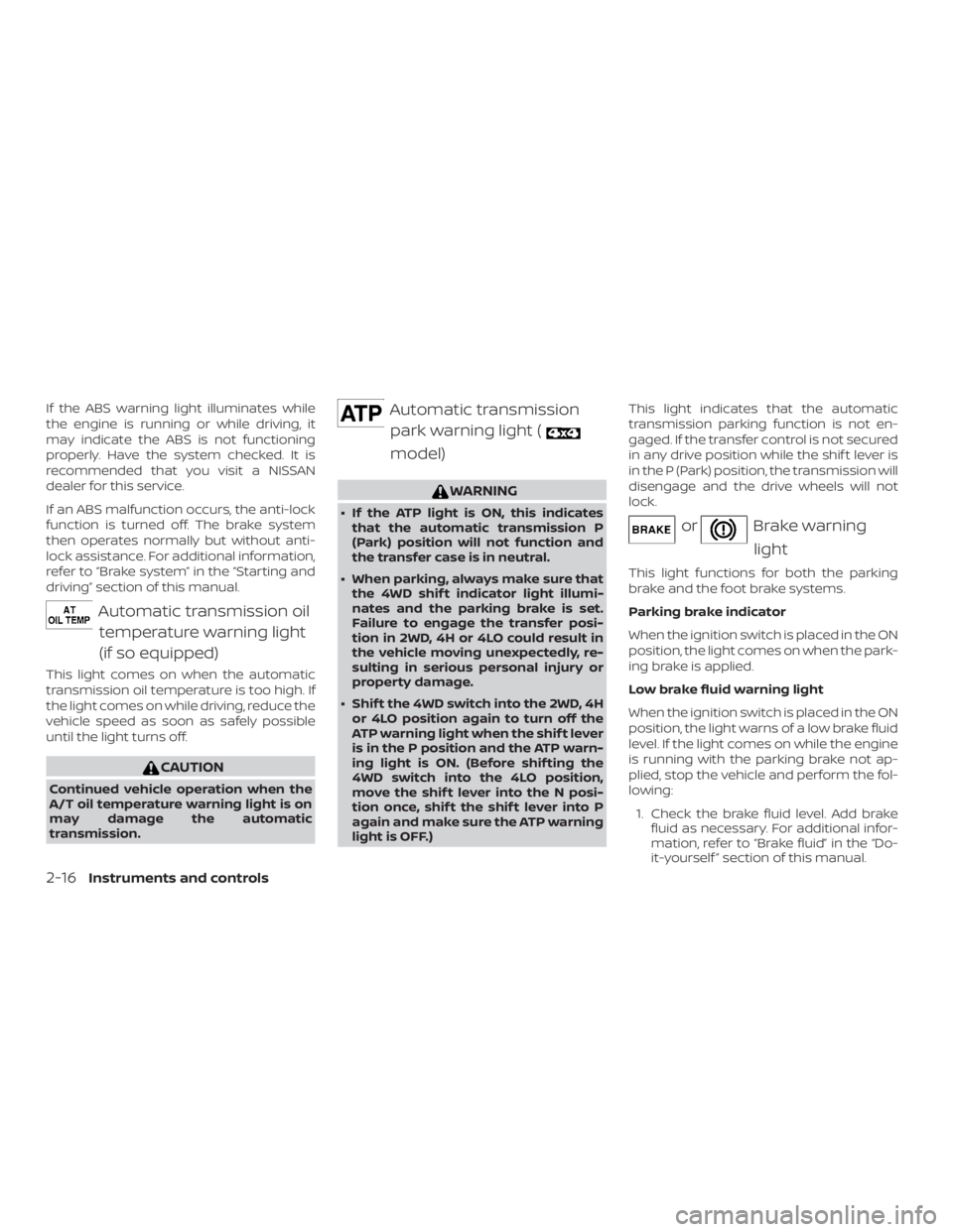 NISSAN FRONTIER PRO-4X 2019  Owners Manual If the ABS warning light illuminates while
the engine is running or while driving, it
may indicate the ABS is not functioning
properly. Have the system checked. It is
recommended that you visit a NISS