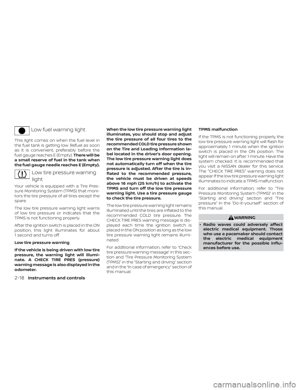 NISSAN FRONTIER PRO-4X 2019  Owners Manual Low fuel warning light
This light comes on when the fuel level in
the fuel tank is getting low. Refuel as soon
as it is convenient, preferably before the
fuel gauge reaches E (Empty).There will be
a s