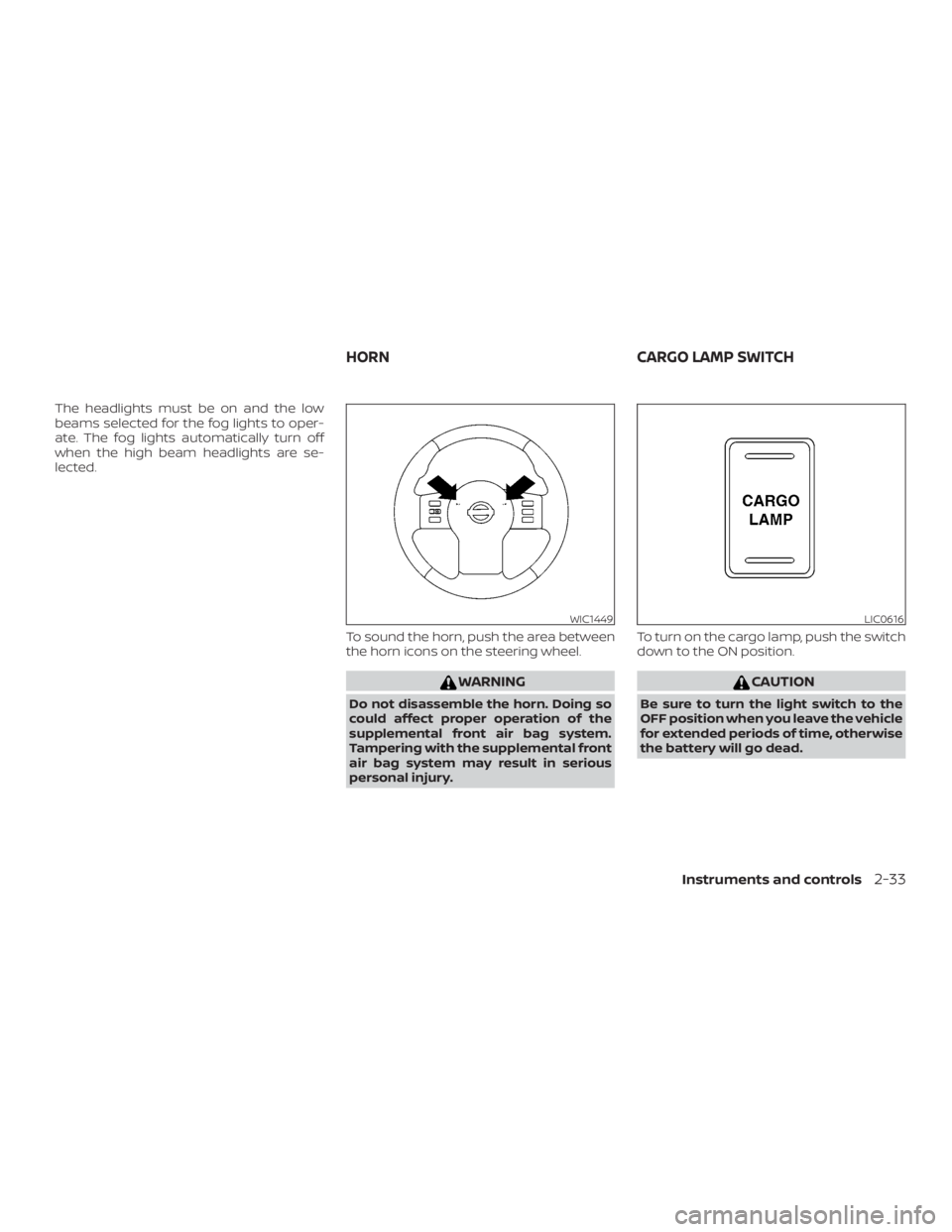 NISSAN FRONTIER PRO-4X 2019  Owners Manual The headlights must be on and the low
beams selected for the fog lights to oper-
ate. The fog lights automatically turn off
when the high beam headlights are se-
lected.To sound the horn, push the are