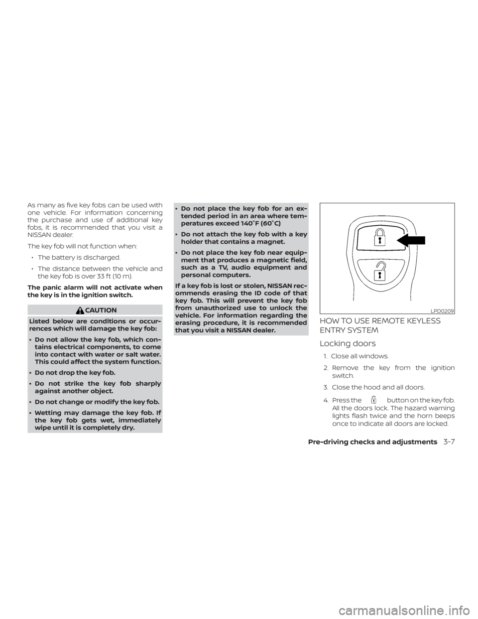NISSAN FRONTIER PRO-4X 2019  Owners Manual As many as five key fobs can be used with
one vehicle. For information concerning
the purchase and use of additional key
fobs, it is recommended that you visit a
NISSAN dealer.
The key fob will not fu