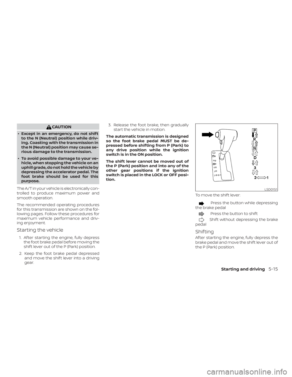 NISSAN FRONTIER PRO-4X 2019  Owners Manual CAUTION
∙ Except in an emergency, do not shif tto the N (Neutral) position while driv-
ing. Coasting with the transmission in
the N (Neutral) position may cause se-
rious damage to the transmission.