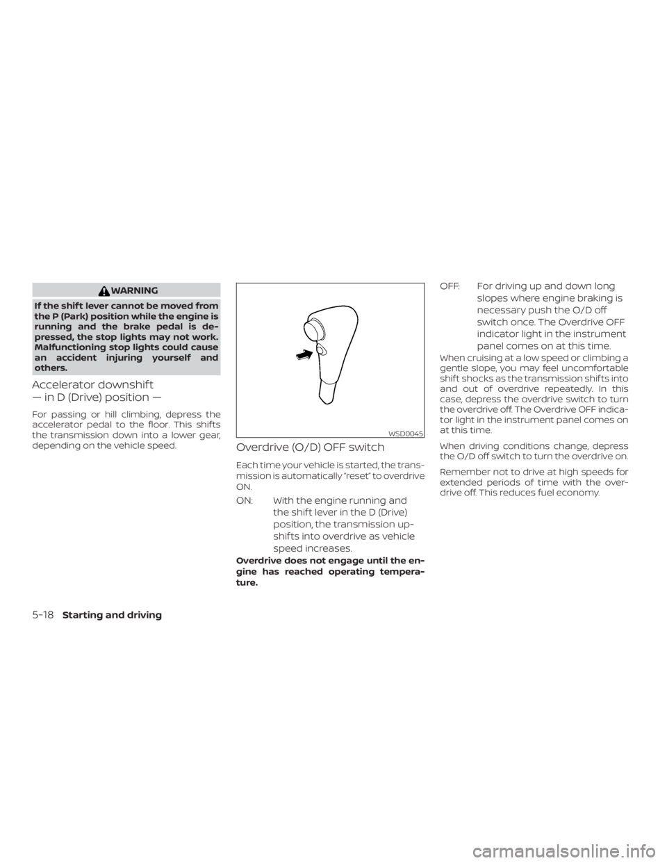 NISSAN FRONTIER PRO-4X 2019  Owners Manual WARNING
If the shif t lever cannot be moved from
the P (Park) position while the engine is
running and the brake pedal is de-
pressed, the stop lights may not work.
Malfunctioning stop lights could ca