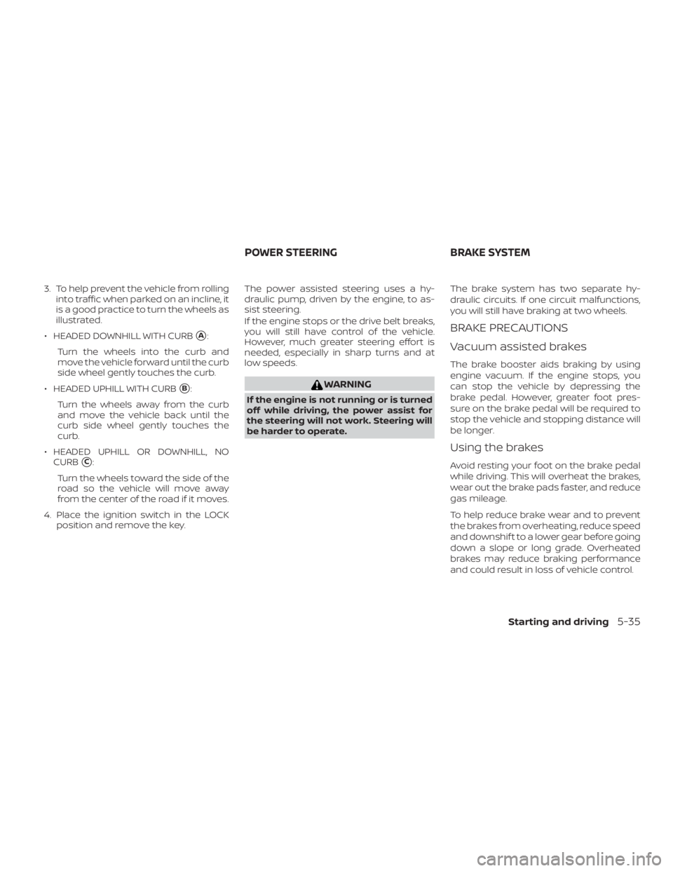 NISSAN FRONTIER PRO-4X 2019  Owners Manual 3. To help prevent the vehicle from rollinginto traffic when parked on an incline, it
is a good practice to turn the wheels as
illustrated.
∙ HEADED DOWNHILL WITH CURB
A:
Turn the wheels into the c
