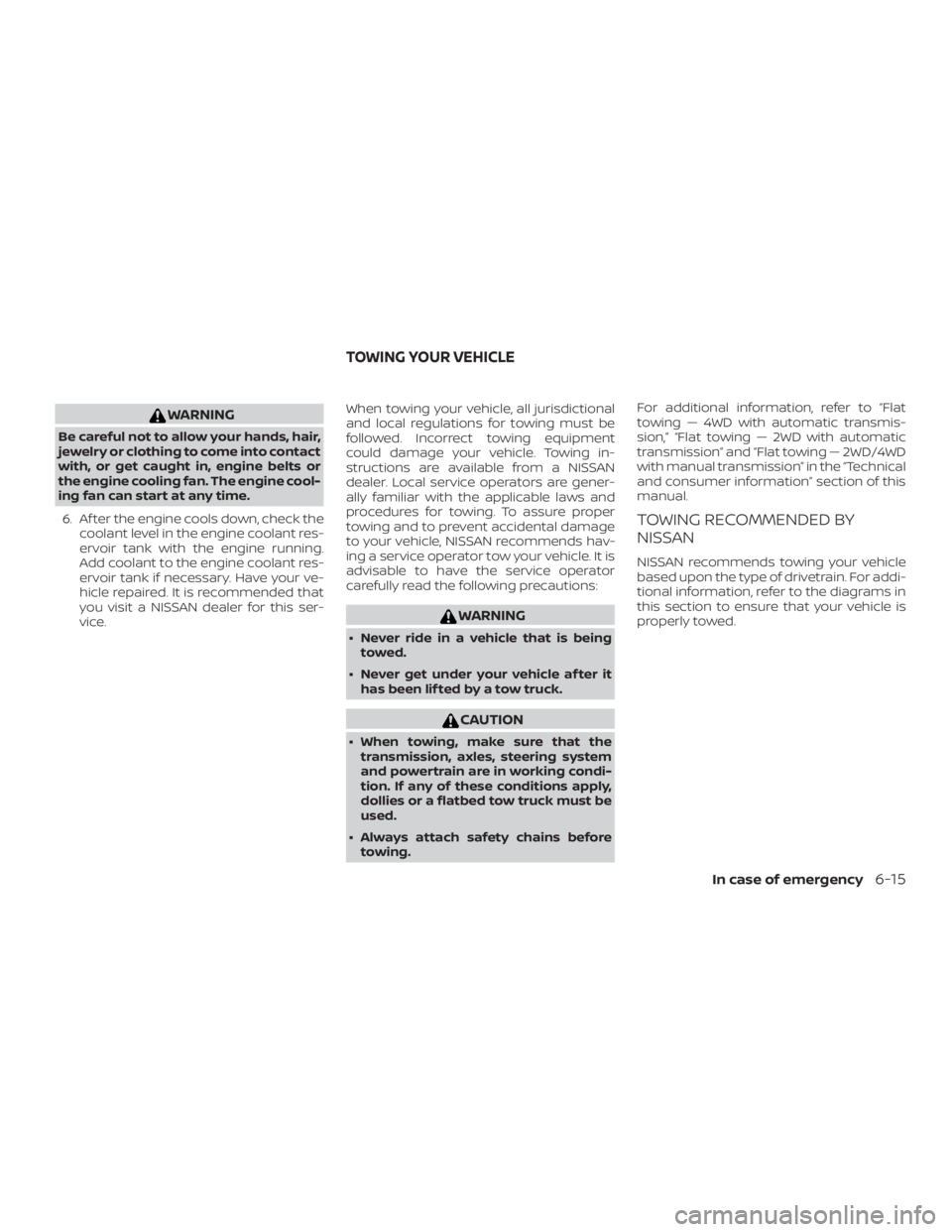 NISSAN FRONTIER PRO-4X 2019  Owners Manual WARNING
Be careful not to allow your hands, hair,
jewelry or clothing to come into contact
with, or get caught in, engine belts or
the engine cooling fan. The engine cool-
ing fan can start at any tim