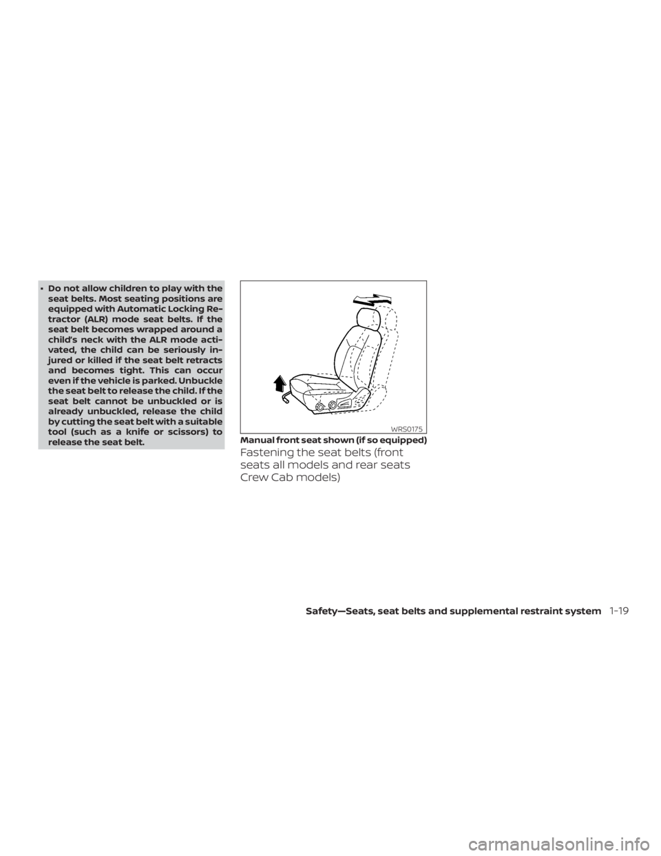 NISSAN FRONTIER PRO-4X 2019 Service Manual ∙ Do not allow children to play with theseat belts. Most seating positions are
equipped with Automatic Locking Re-
tractor (ALR) mode seat belts. If the
seat belt becomes wrapped around a
child’s 